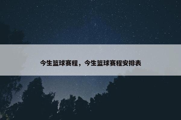 今生篮球赛程，今生篮球赛程安排表