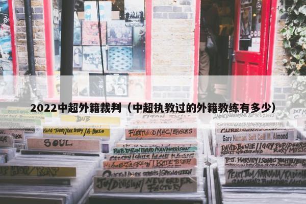 2022中超外籍裁判（中超执教过的外籍教练有多少）