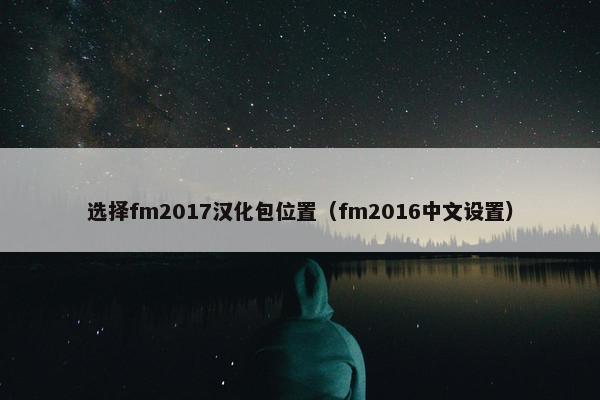 选择fm2017汉化包位置（fm2016中文设置）