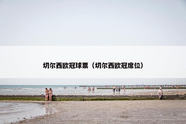 切尔西欧冠球票（切尔西欧冠席位）