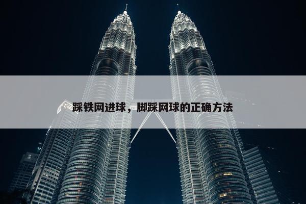 踩铁网进球，脚踩网球的正确方法
