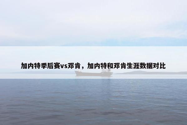 加内特季后赛vs邓肯，加内特和邓肯生涯数据对比