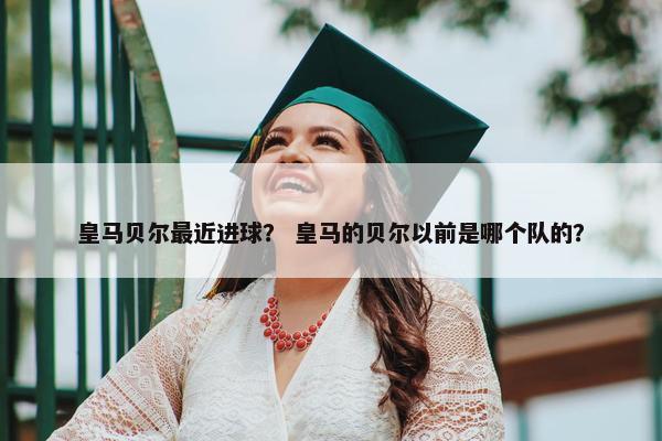 皇马贝尔最近进球？ 皇马的贝尔以前是哪个队的？