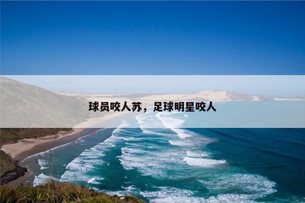 球员咬人苏，足球明星咬人