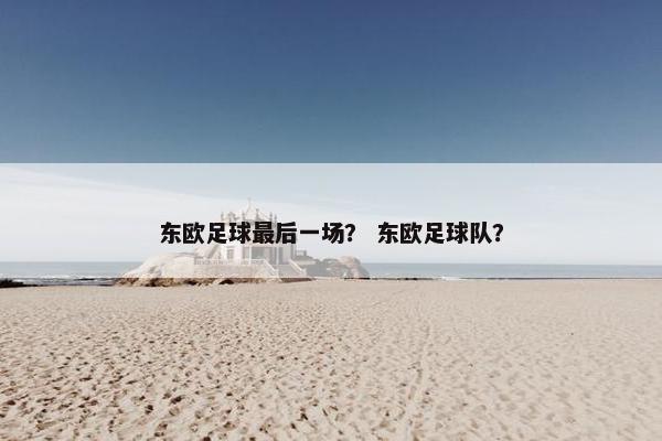东欧足球最后一场？ 东欧足球队？