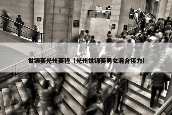 世锦赛光州赛程（光州世锦赛男女混合接力）