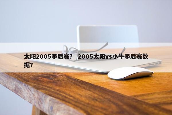 太阳2005季后赛？ 2005太阳vs小牛季后赛数据？