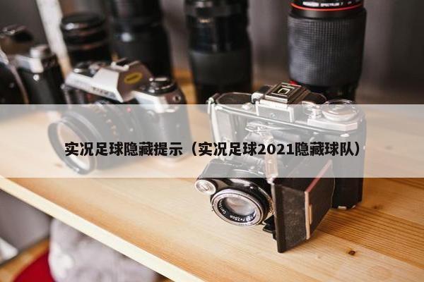 实况足球隐藏提示（实况足球2021隐藏球队）