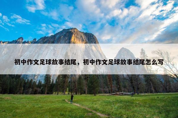 初中作文足球故事结尾，初中作文足球故事结尾怎么写