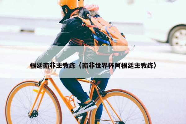 根廷南非主教练（南非世界杯阿根廷主教练）