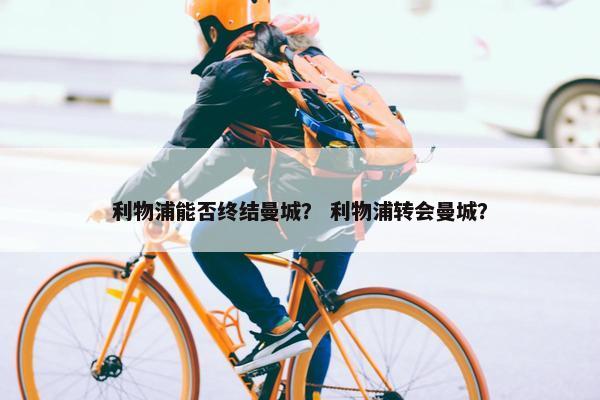 利物浦能否终结曼城？ 利物浦转会曼城？