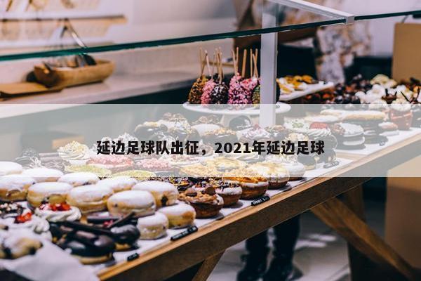 延边足球队出征，2021年延边足球