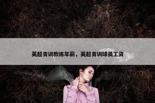 英超青训教练年薪，英超青训球员工资