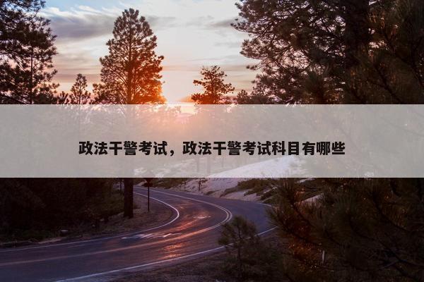 政法干警考试，政法干警考试科目有哪些