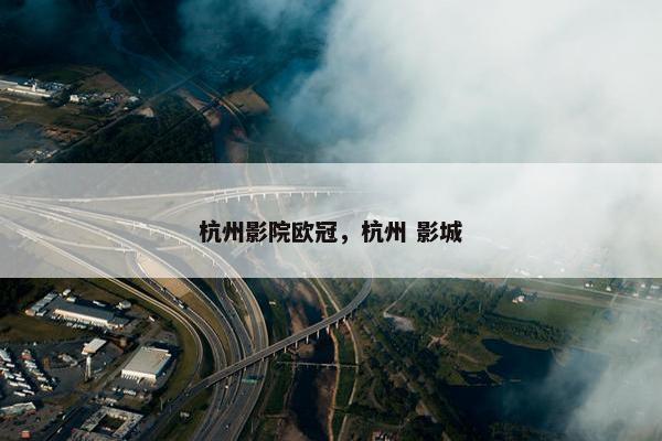 杭州影院欧冠，杭州 影城