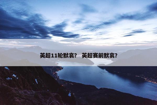 英超11轮默哀？ 英超赛前默哀？