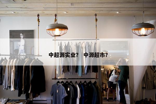 中超源实业？ 中源超市？