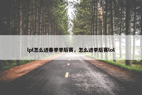 lpl怎么进春季季后赛，怎么进季后赛lol