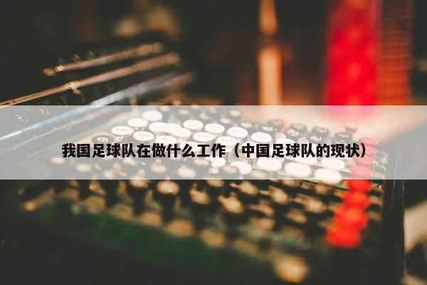 我国足球队在做什么工作（中国足球队的现状）