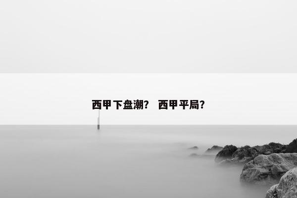 西甲下盘潮？ 西甲平局？