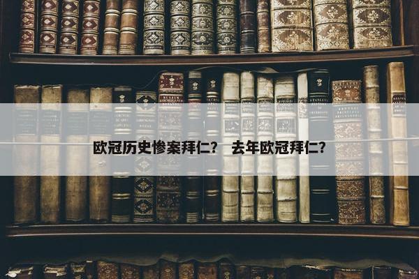 欧冠历史惨案拜仁？ 去年欧冠拜仁？