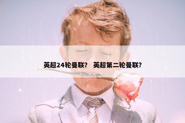 英超24轮曼联？ 英超第二轮曼联？