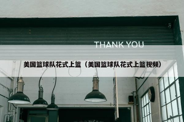 美国篮球队花式上篮（美国篮球队花式上篮视频）