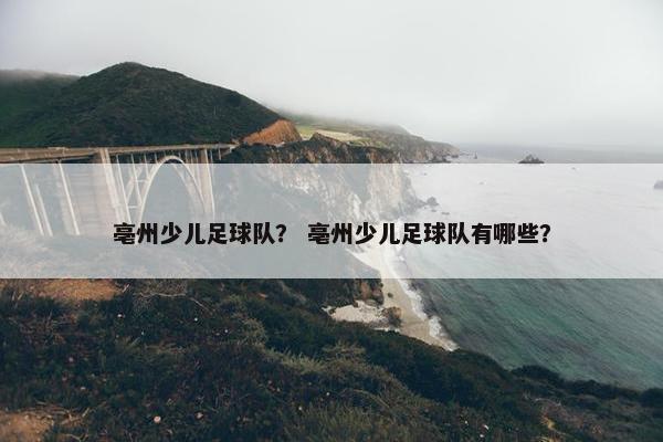 亳州少儿足球队？ 亳州少儿足球队有哪些？