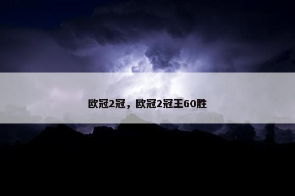 欧冠2冠，欧冠2冠王60胜