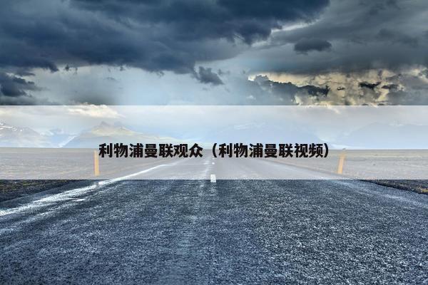 利物浦曼联观众（利物浦曼联视频）