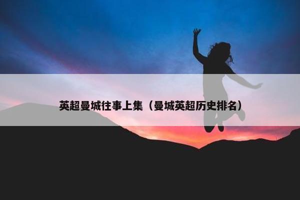 英超曼城往事上集（曼城英超历史排名）