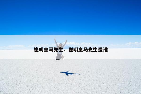崔明皇马先生，崔明皇马先生是谁