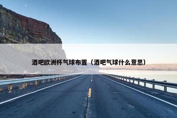 酒吧欧洲杯气球布置（酒吧气球什么意思）