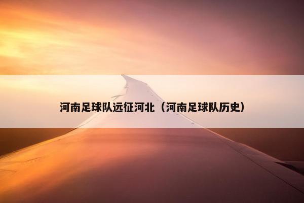 河南足球队远征河北(河南足球队历史) 河南足球队远征河北(河南足球队历史)