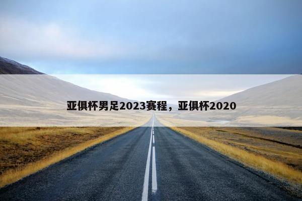 亚俱杯男足2023赛程，亚俱杯2020