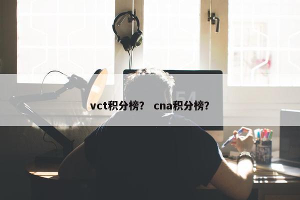 vct积分榜? cna积分榜? vct积分榜? cna积分榜?