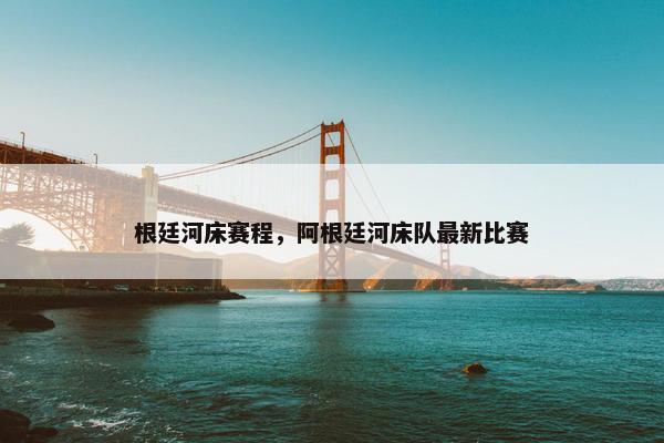 根廷河床赛程,阿根廷河床队最新比赛 根廷河床赛程,阿根廷河床队最新比赛