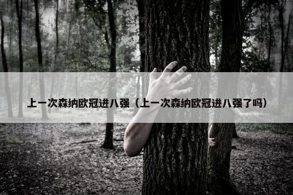 上一次森纳欧冠进八强(上一次森纳欧冠进八强了吗) 上一次森纳欧冠进八强(上一次森纳欧冠进八强了吗)