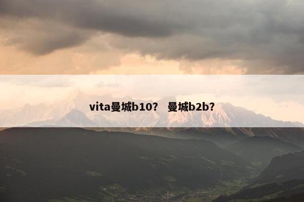 vita曼城b10? 曼城b2b? vita曼城b10? 曼城b2b?