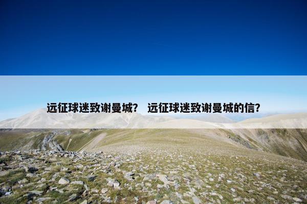 远征球迷致谢曼城？ 远征球迷致谢曼城的信？