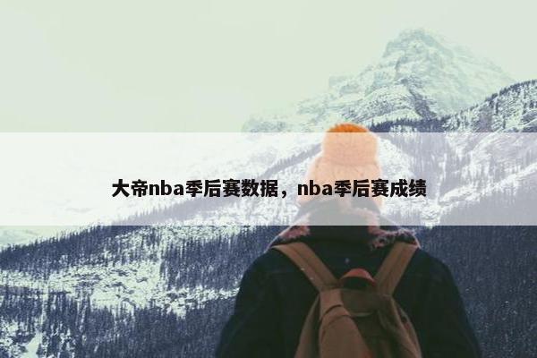 大帝nba季后赛数据,nba季后赛成绩 大帝nba季后赛数据,nba季后赛成绩