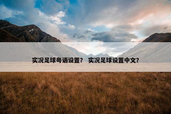 实况足球粤语设置? 实况足球设置中文? 实况足球粤语设置? 实况足球设置中文?