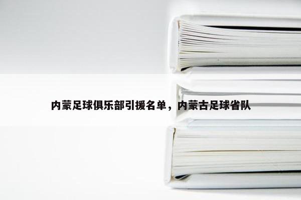 内蒙足球俱乐部引援名单，内蒙古足球省队