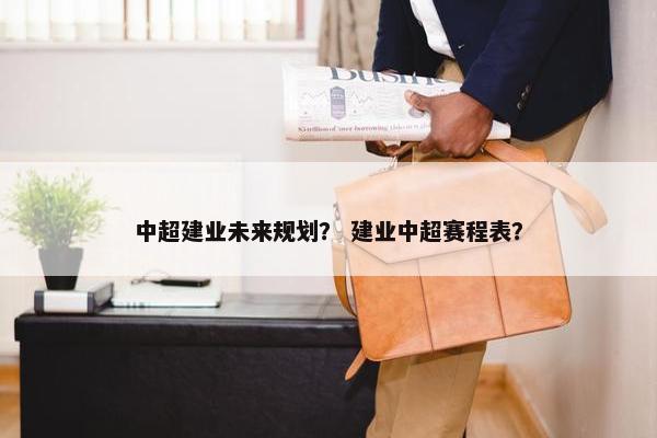 中超建业未来规划？ 建业中超赛程表？