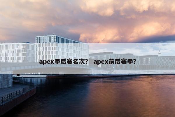 apex季后赛名次？ apex前后赛季？
