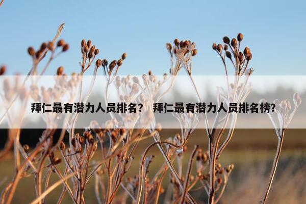 拜仁最有潜力人员排名？ 拜仁最有潜力人员排名榜？