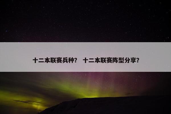 十二本联赛兵种？ 十二本联赛阵型分享？
