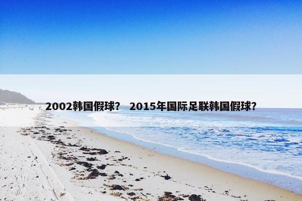 2002韩国假球？ 2015年国际足联韩国假球？