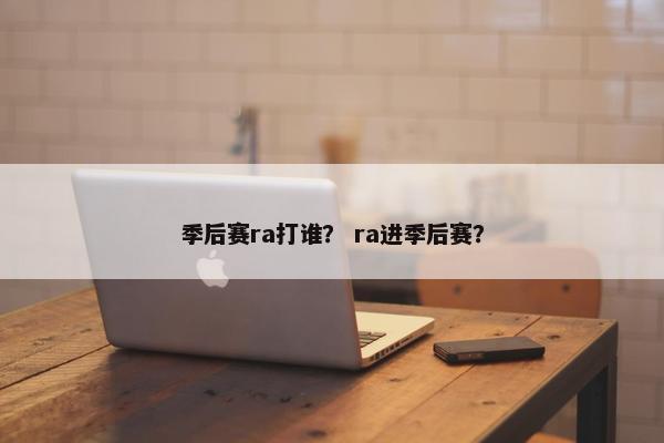季后赛ra打谁？ ra进季后赛？