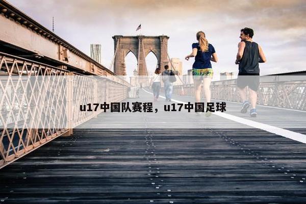 u17中国队赛程，u17中国足球
